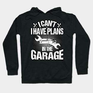 I Can't I Have Plans In The Garage Hoodie